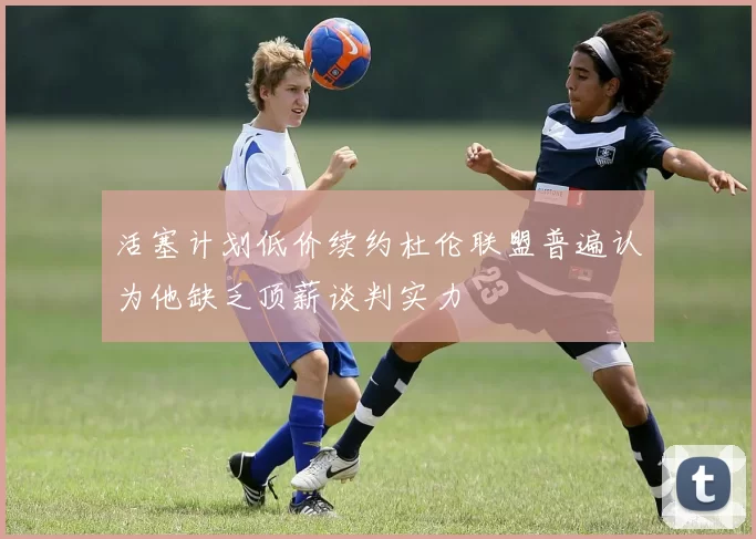 活塞计划低价续约杜伦联盟普遍认为他缺乏顶薪谈判实力
