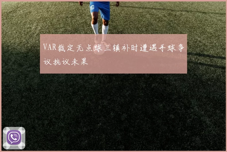 VAR裁定无点球三镇补时遭遇手球争议抗议未果