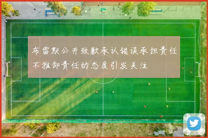 布雷默公开致歉承认错误承担责任不推卸责任的态度引发关注