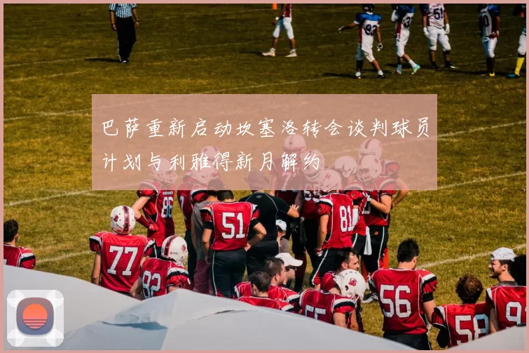 巴萨重新启动坎塞洛转会谈判球员计划与利雅得新月解约