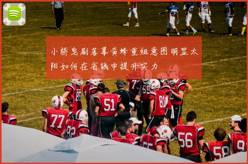 小桥皂剧落幕黄蜂重组意图明显太阳如何在省钱中提升实力