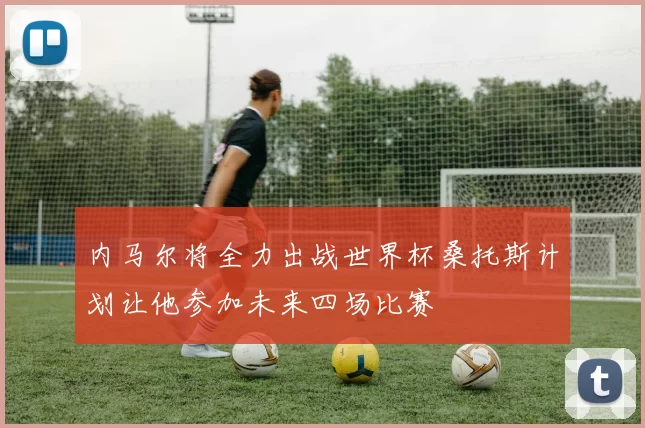 内马尔将全力出战世界杯桑托斯计划让他参加未来四场比赛