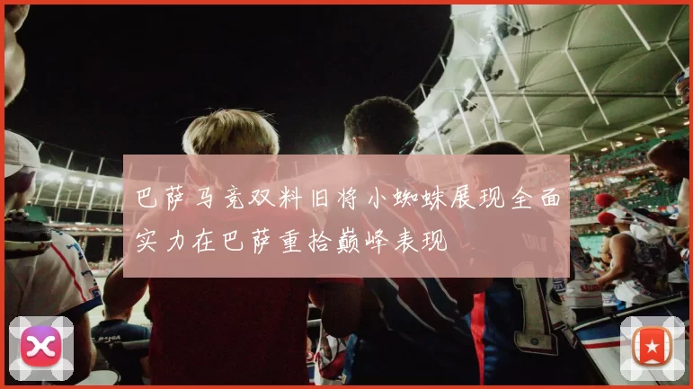 巴萨马竞双料旧将小蜘蛛展现全面实力在巴萨重拾巅峰表现