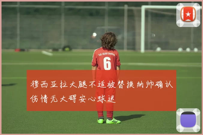 穆西亚拉大腿不适被替换纳帅确认伤情无大碍安心球迷