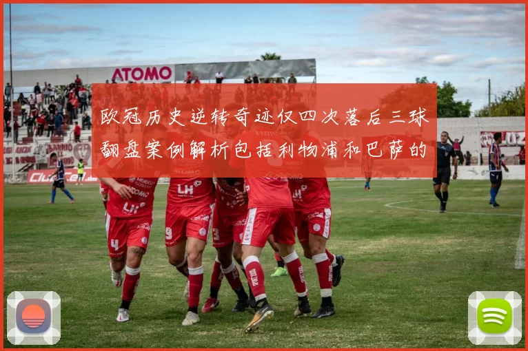 欧冠历史逆转奇迹仅四次落后三球翻盘案例解析包括利物浦和巴萨的传奇时刻