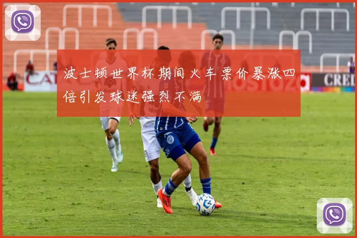 波士顿世界杯期间火车票价暴涨四倍引发球迷强烈不满