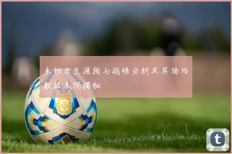 米切尔生涯抢七战绩分析及其场均数据表现揭秘